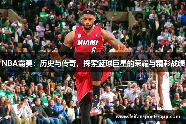 NBA霸赛：历史与传奇，探索篮球巨星的荣耀与精彩战绩