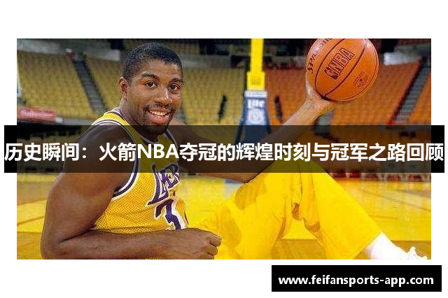 历史瞬间：火箭NBA夺冠的辉煌时刻与冠军之路回顾