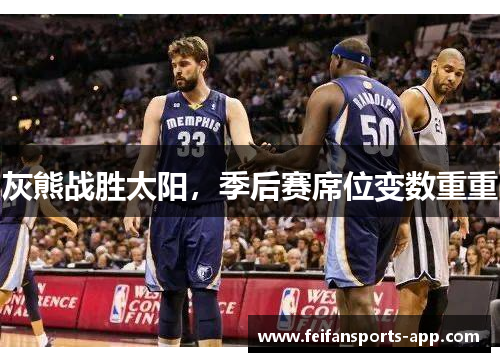 灰熊战胜太阳，季后赛席位变数重重