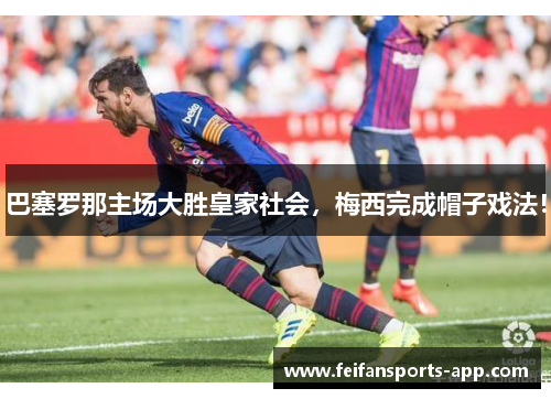 巴塞罗那主场大胜皇家社会,梅西完成帽子戏法!